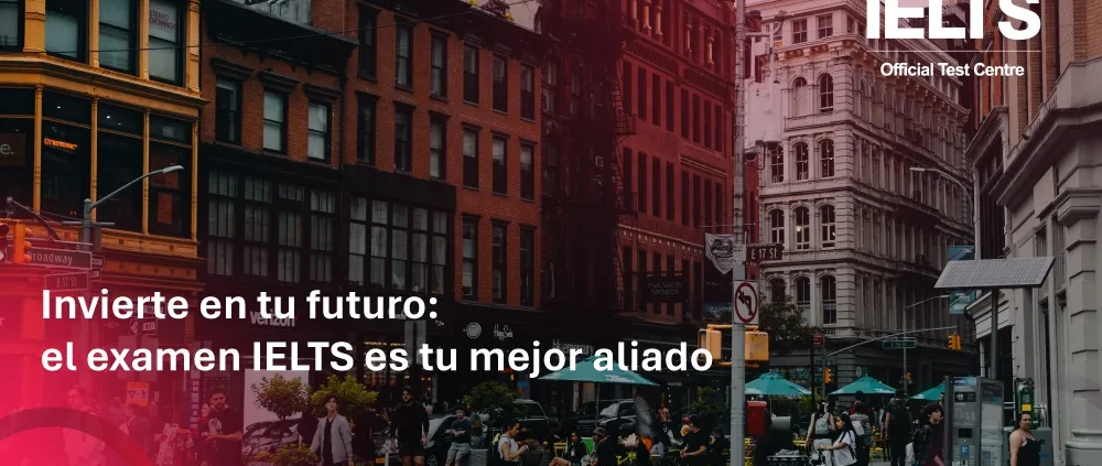 Invierte en tu futuro - El examen IELTS es tu mejor aliado