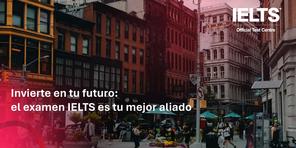 Invierte en tu futuro - El examen IELTS es tu mejor aliado