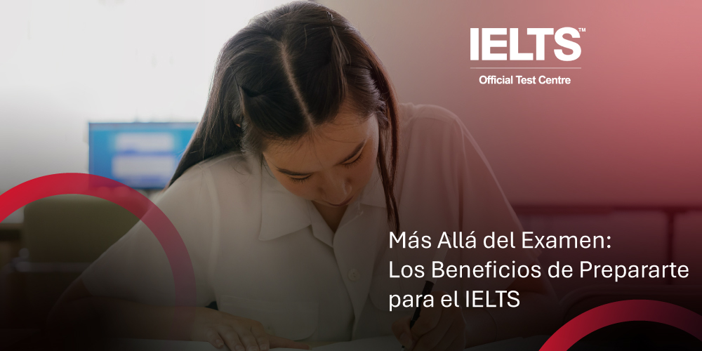 Más Allá del Examen - Los Beneficios de Prepararte para el IELTS