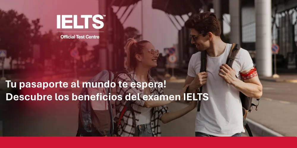 ¡Tu pasaporte al mundo te espera! Descubre los beneficios del examen IELTS